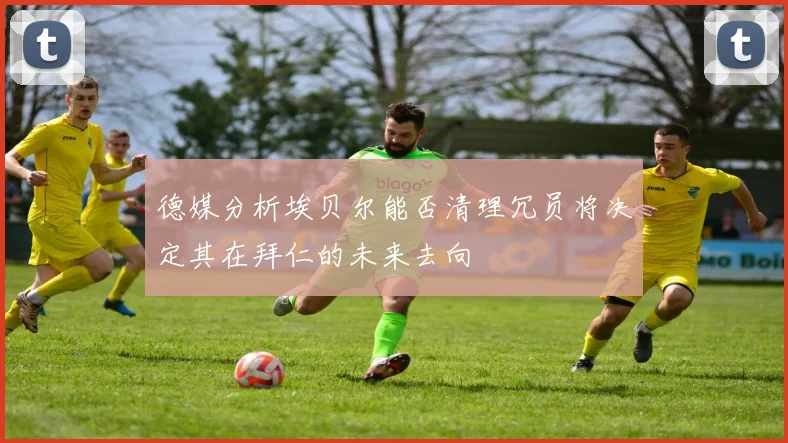 德媒分析埃贝尔能否清理冗员将决定其在拜仁的未来去向