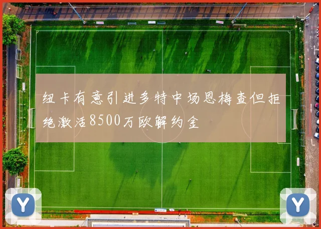 纽卡有意引进多特中场恩梅查但拒绝激活8500万欧解约金