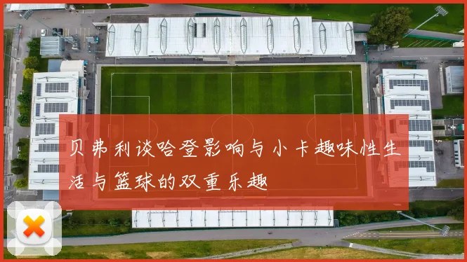 贝弗利谈哈登影响与小卡趣味性生活与篮球的双重乐趣