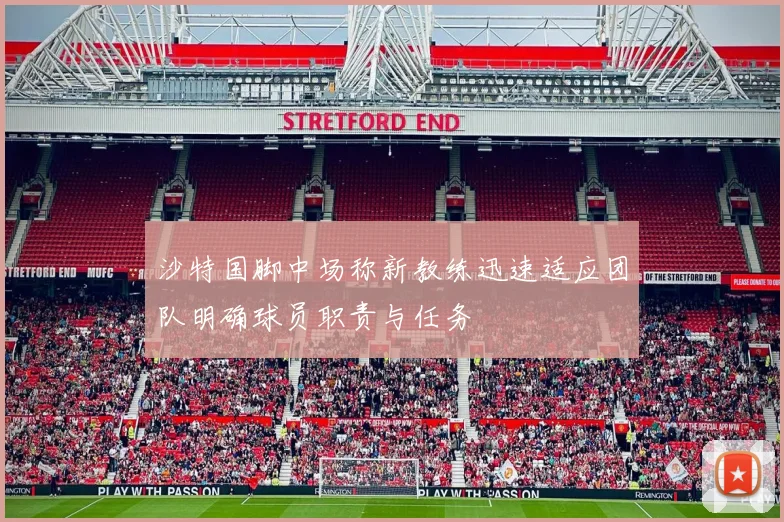 沙特国脚中场称新教练迅速适应团队明确球员职责与任务