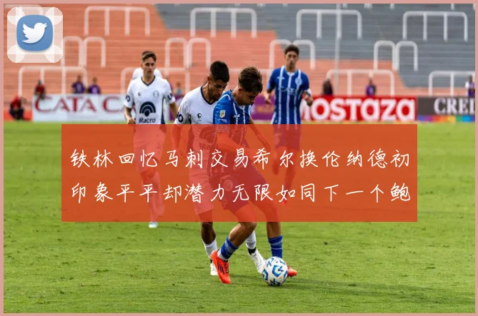 铁林回忆马刺交易希尔换伦纳德初印象平平却潜力无限如同下一个鲍文