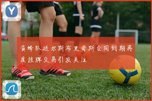 黄蜂队迈尔斯布里奇斯合同到期再度挂牌交易引发关注