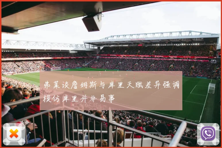 弗莱谈詹姆斯与库里天赋差异强调模仿库里并非易事