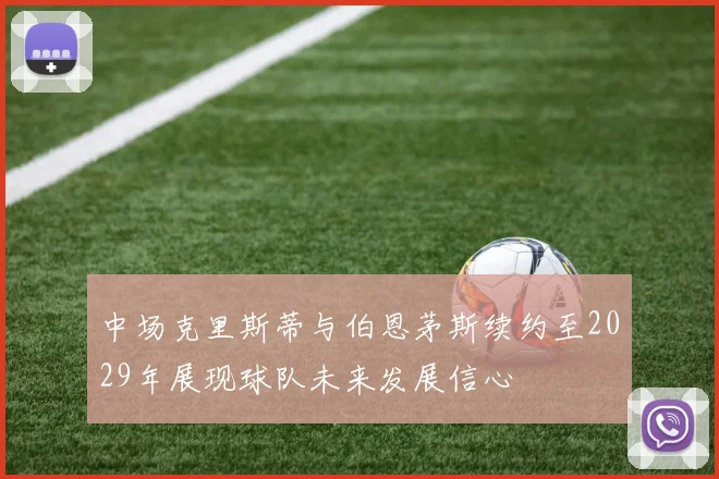 中场克里斯蒂与伯恩茅斯续约至2029年展现球队未来发展信心