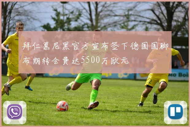 拜仁慕尼黑官方宣布签下德国国脚布朗转会费达5500万欧元