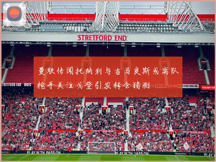 曼联传闻托纳利与吉马良斯或离队枪手关注戈登引发转会猜测