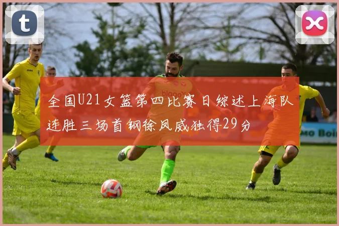 全国U21女篮第四比赛日综述上海队连胜三场首钢徐凤威独得29分