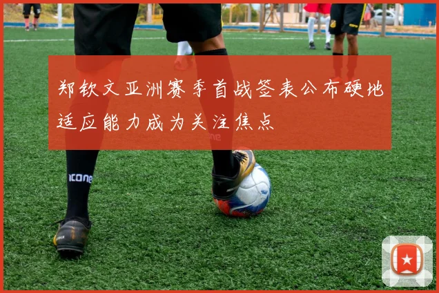 郑钦文亚洲赛季首战签表公布硬地适应能力成为关注焦点