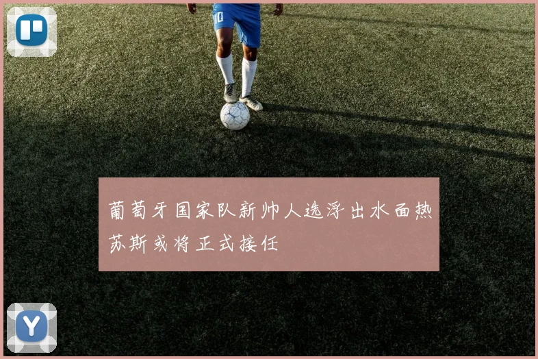 葡萄牙国家队新帅人选浮出水面热苏斯或将正式接任