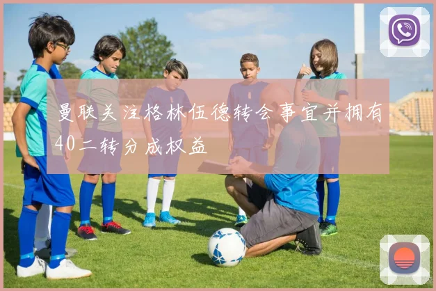 曼联关注格林伍德转会事宜并拥有40二转分成权益