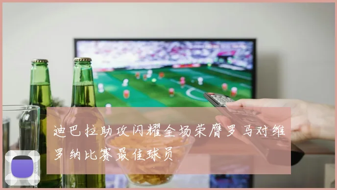 迪巴拉助攻闪耀全场荣膺罗马对维罗纳比赛最佳球员